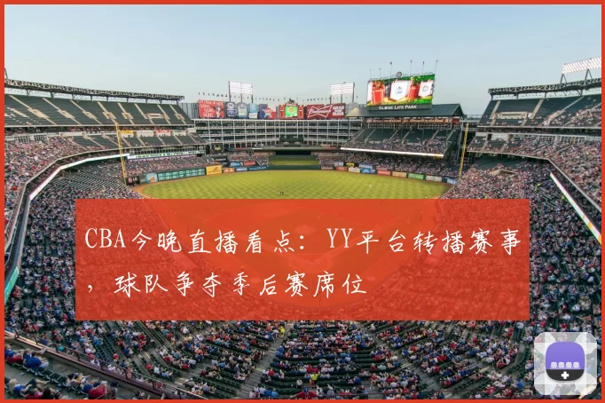 CBA今晚直播看点:YY平台转播赛事,球队争夺季后赛席位
