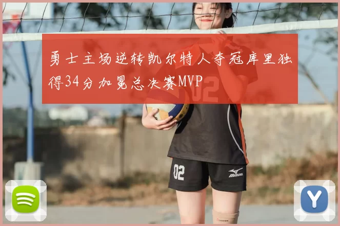 勇士主场逆转凯尔特人夺冠库里独得34分加冕总决赛MVP