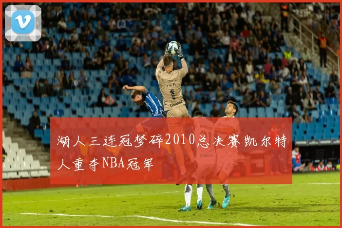 湖人三连冠梦碎2010总决赛凯尔特人重夺NBA冠军