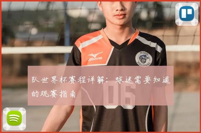 队世界杯赛程详解:球迷需要知道的观赛指南