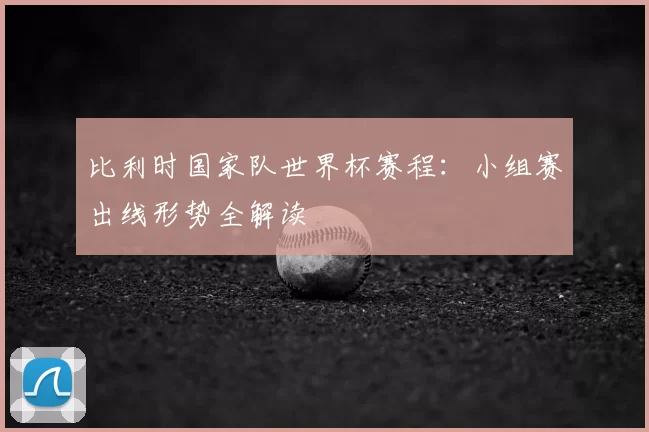 比利时国家队世界杯赛程:小组赛出线形势全解读