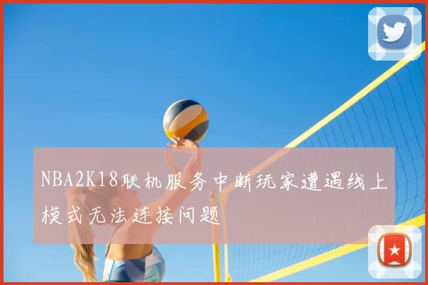 NBA2K18联机服务中断玩家遭遇线上模式无法连接问题