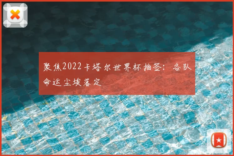 聚焦2022卡塔尔世界杯抽签：各队命运尘埃落定