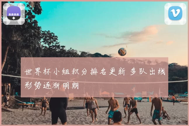 世界杯小组积分排名更新 多队出线形势逐渐明朗