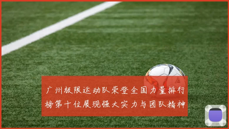 广州极限运动队荣登全国力量排行榜第十位展现强大实力与团队精神