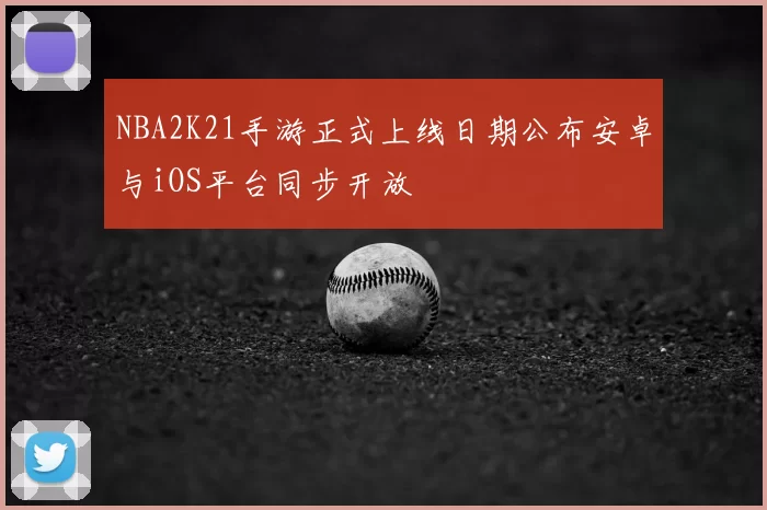 NBA2K21手游正式上线日期公布安卓与iOS平台同步开放