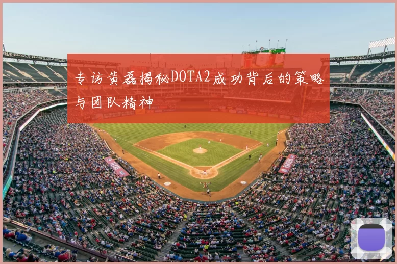 专访黄磊揭秘DOTA2成功背后的策略与团队精神