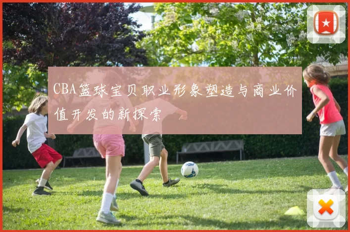 CBA篮球宝贝职业形象塑造与商业价值开发的新探索