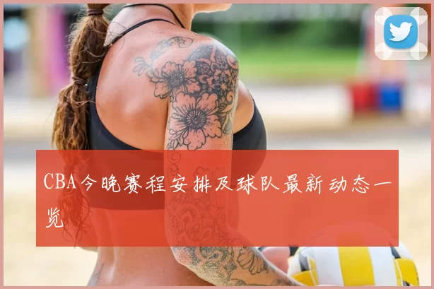 CBA今晚赛程安排及球队最新动态一览