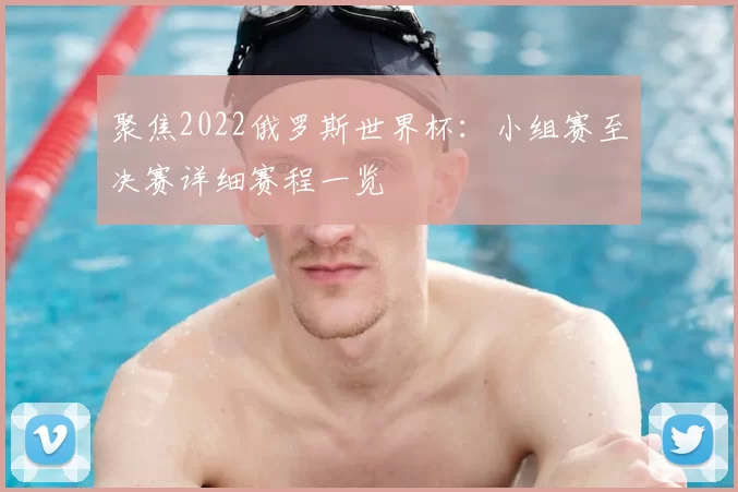 聚焦2022俄罗斯世界杯:小组赛至决赛详细赛程一览