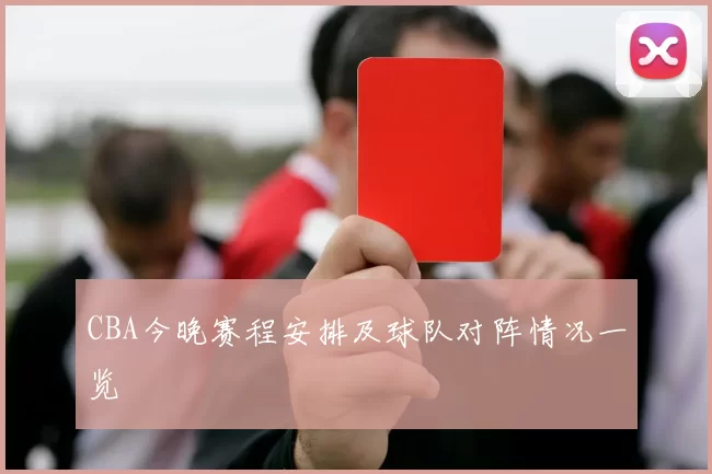 CBA今晚赛程安排及球队对阵情况一览