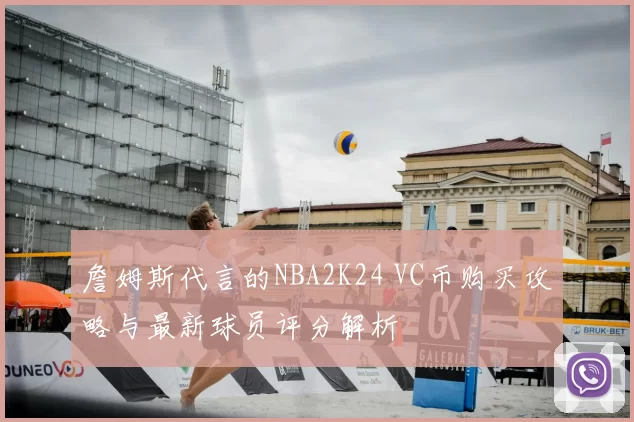 詹姆斯代言的NBA2K24 VC币购买攻略与最新球员评分解析
