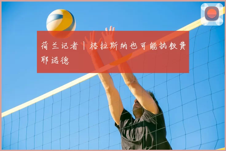 荷兰记者丨格拉斯纳也可能执教费耶诺德