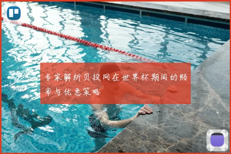 专家解析贝投网在世界杯期间的赔率与优惠策略