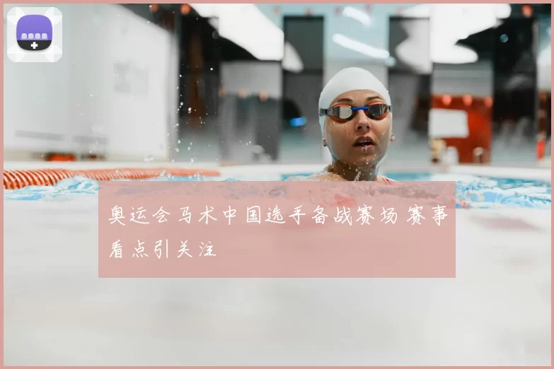 奥运会马术中国选手备战赛场 赛事看点引关注