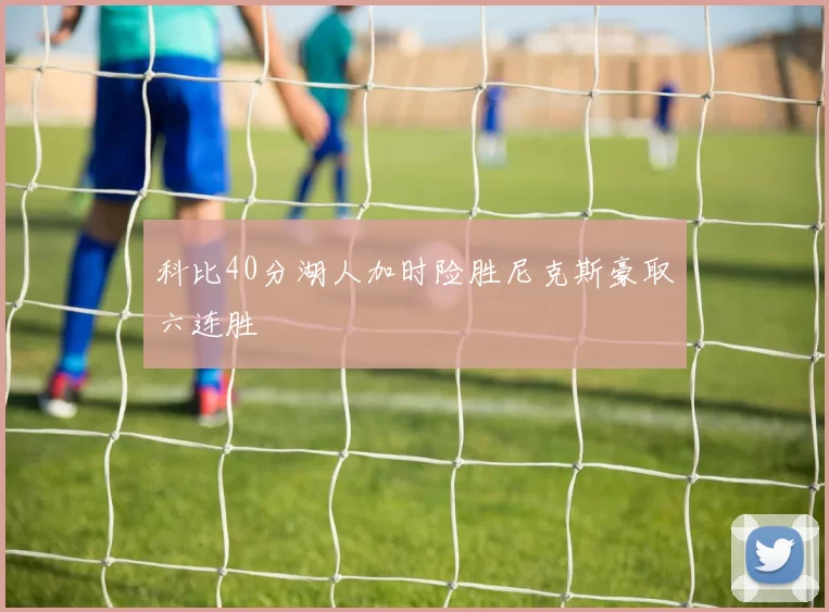 科比40分湖人加时险胜尼克斯豪取六连胜