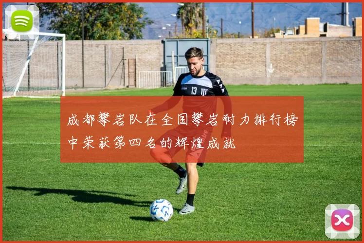 成都攀岩队在全国攀岩耐力排行榜中荣获第四名的辉煌成就