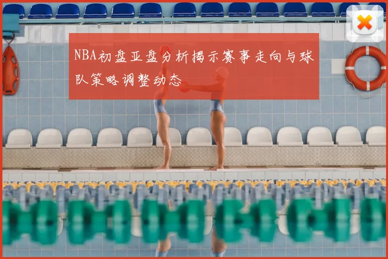 NBA初盘亚盘分析揭示赛事走向与球队策略调整动态