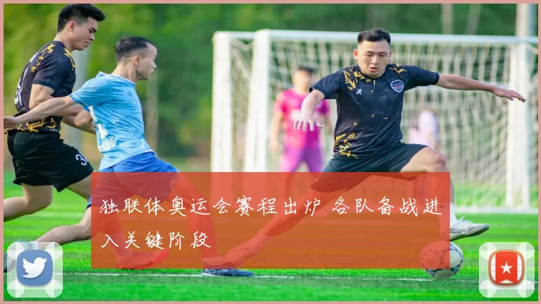 独联体奥运会赛程出炉 各队备战进入关键阶段