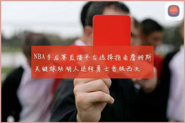 NBA季后赛直播平台选择指南詹姆斯关键球助湖人逆转勇士晋级西决