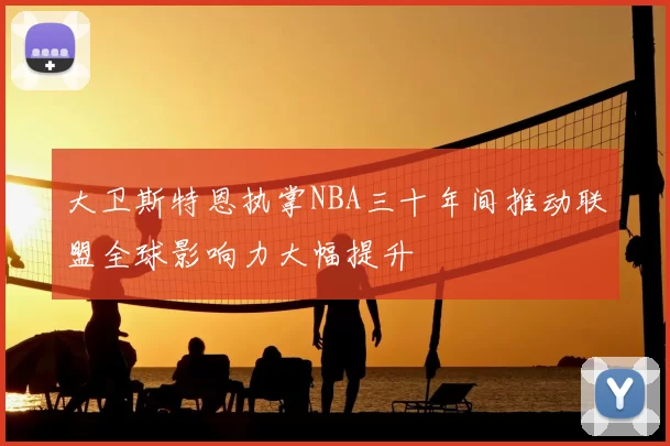 大卫斯特恩执掌NBA三十年间推动联盟全球影响力大幅提升