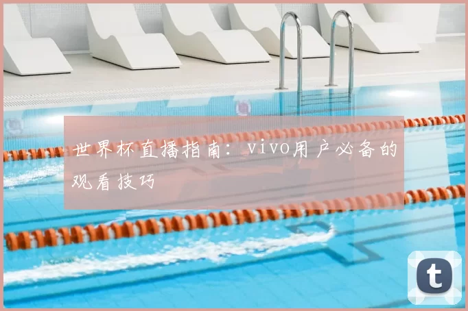 世界杯直播指南：vivo用户必备的观看技巧