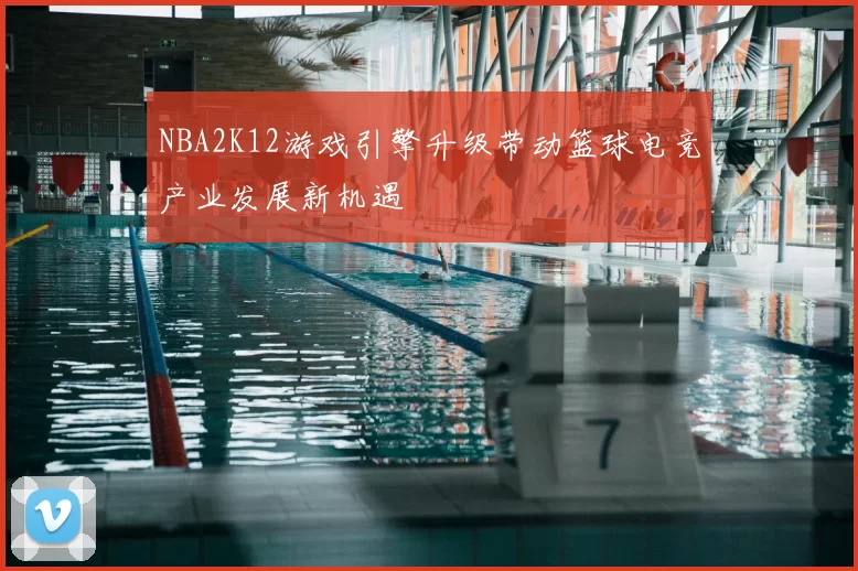 NBA2K12游戏引擎升级带动篮球电竞产业发展新机遇