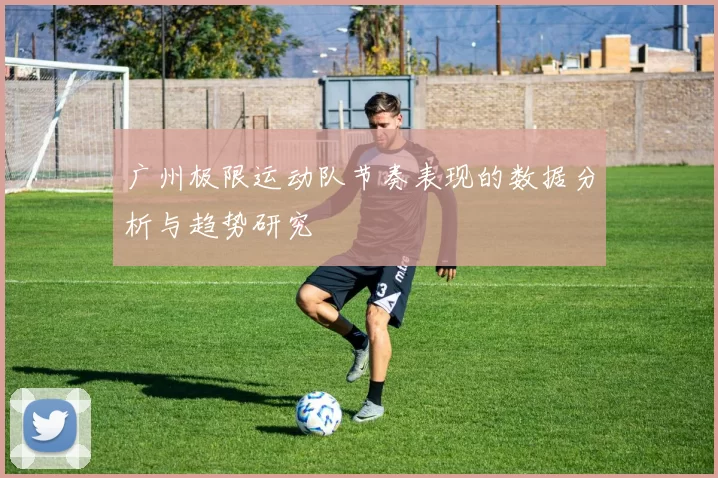 广州极限运动队节奏表现的数据分析与趋势研究