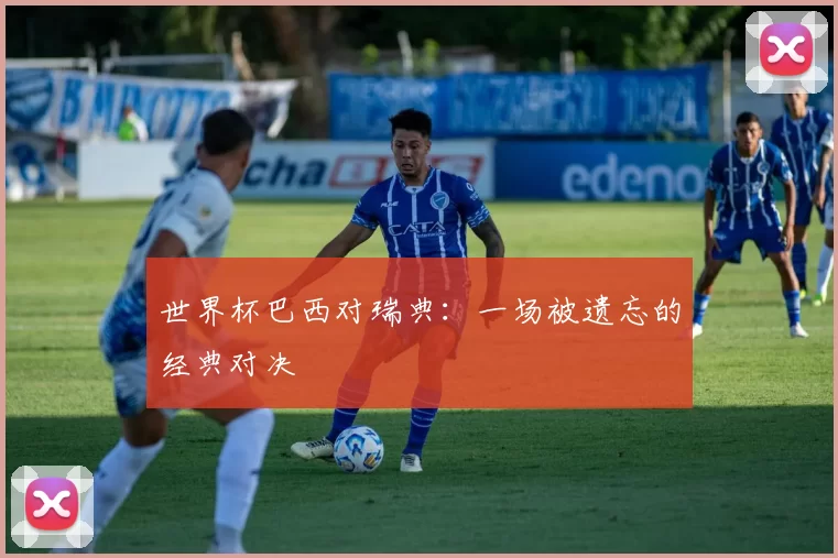 世界杯巴西对瑞典：一场被遗忘的经典对决