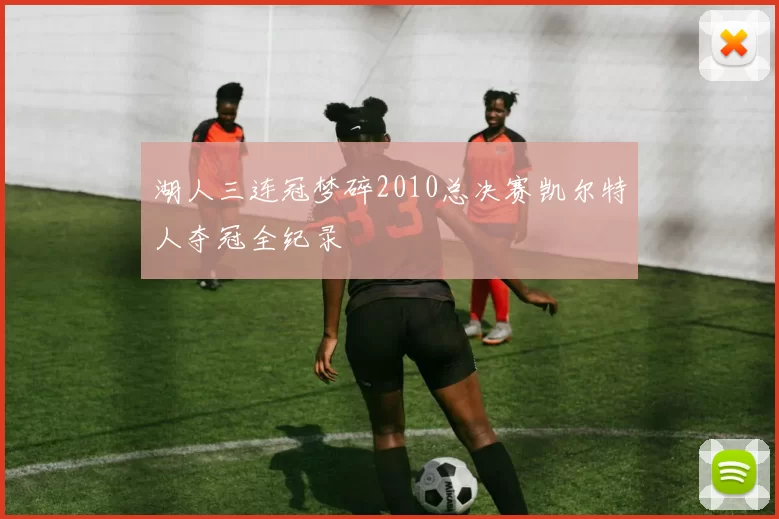 湖人三连冠梦碎2010总决赛凯尔特人夺冠全纪录