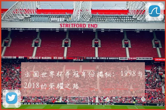 法国世界杯夺冠年份揭秘：1998与2018的荣耀之路